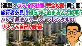 【連載：ハワイ不動産完全攻略 第2回】旅行者必見！知らずに泊まると大惨事？ハワイ違法バケーションレンタルのリスクと自己防衛策