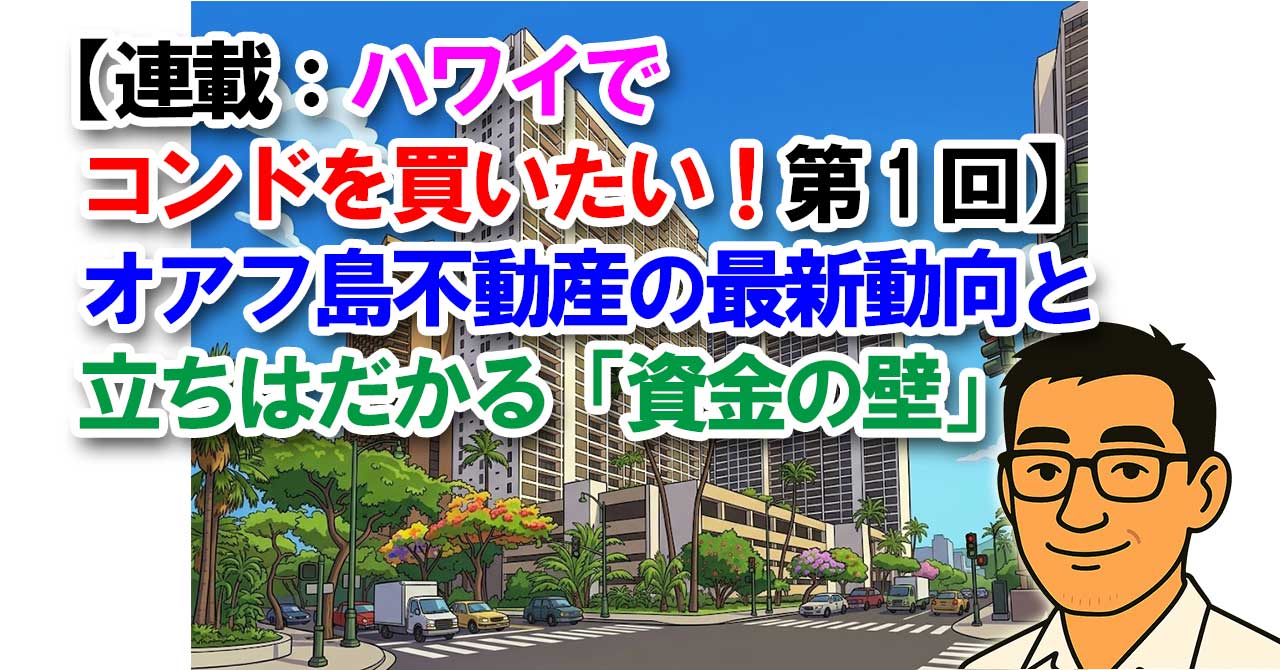 【連載：ハワイでコンドを買いたい！第1回】オアフ島不動産の最新動向と立ちはだかる「資金の壁」