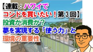 【連載:ハワイでコンドを買いたい!第3回】投資か消費か?夢を実現する「使う力」と環境の重要性