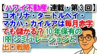 【ハワイ不動産 連載・第3回】コオリナ・タートルベイ・マカハ・カイルアは毎月赤字でも儲かる?10年保有のIRRシミュレーションと出口戦略